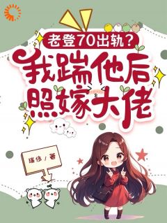 老登70出轨？我踹他后照嫁大佬