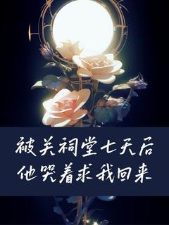 被关祠堂七天后他哭着求我回来