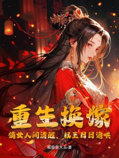 重生换嫁！嫡女人间清醒，权王日日追哄