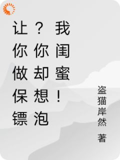 让你做保镖？你却想泡我闺蜜！