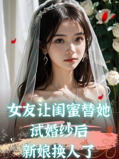 女友让闺蜜替她试婚纱后，新娘换人了