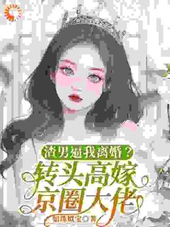 渣男逼我离婚？转头高嫁京圈大佬