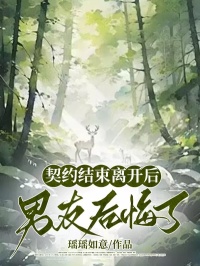 契约结束离开后，男友后悔了