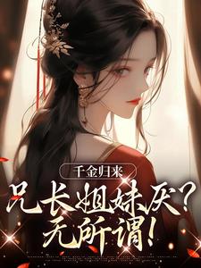 千金归来，兄长姐妹厌？无所谓！