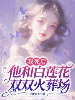 我死后，他和白莲花双双火葬场